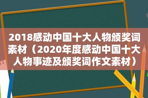 2018感动中国十大人物颁奖词素材（2020年度感动中国十大人物事迹及颁奖词作文素材）