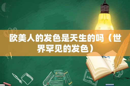 欧美人的发色是天生的吗（世界罕见的发色）