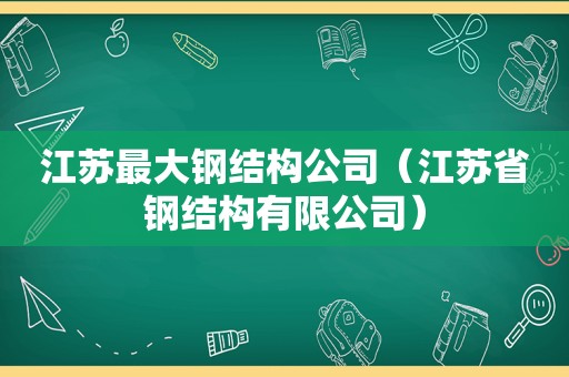 江苏最大钢结构公司（江苏省钢结构有限公司）