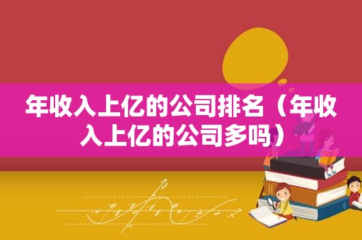 年收入上亿的公司排名（年收入上亿的公司多吗）