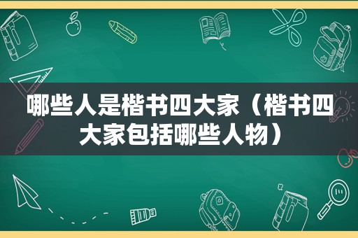 哪些人是楷书四大家（楷书四大家包括哪些人物）