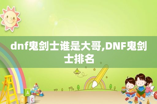 dnf鬼剑士谁是大哥,DNF鬼剑士排名