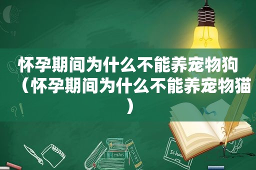 怀孕期间为什么不能养宠物狗（怀孕期间为什么不能养宠物猫）