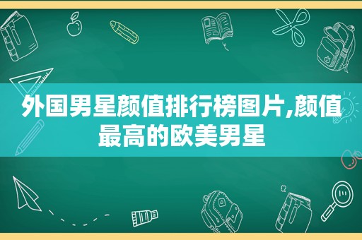 外国男星颜值排行榜图片,颜值最高的欧美男星