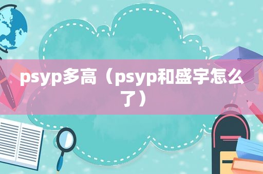 psyp多高（psyp和盛宇怎么了）