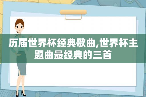 历届世界杯经典歌曲,世界杯主题曲最经典的三首