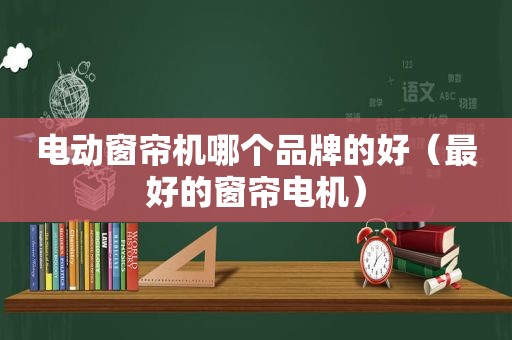 电动窗帘机哪个品牌的好（最好的窗帘电机）