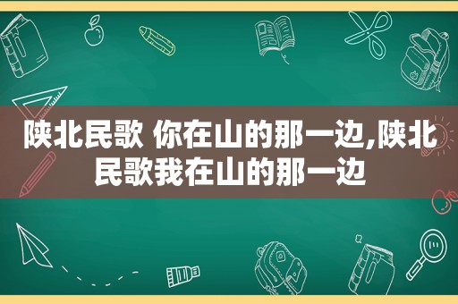 陕北民歌 你在山的那一边,陕北民歌我在山的那一边