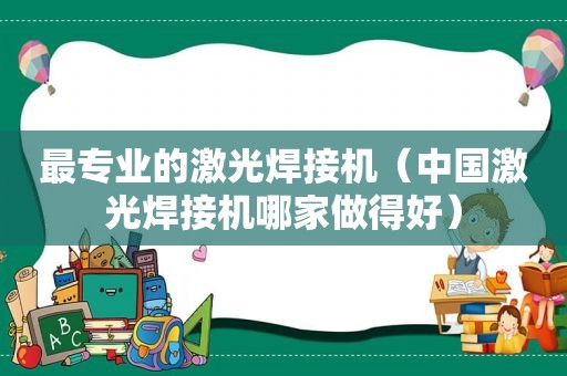 最专业的激光焊接机（中国激光焊接机哪家做得好）