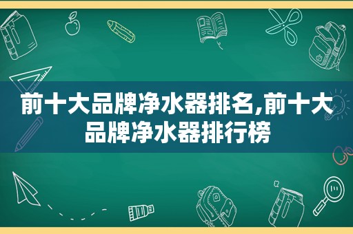 前十大品牌净水器排名,前十大品牌净水器排行榜