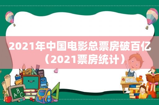 2021年中国电影总票房破百亿（2021票房统计）