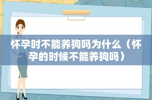 怀孕时不能养狗吗为什么（怀孕的时候不能养狗吗）