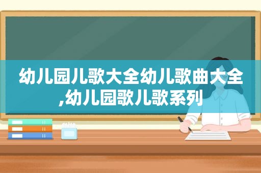 幼儿园儿歌大全幼儿歌曲大全,幼儿园歌儿歌系列