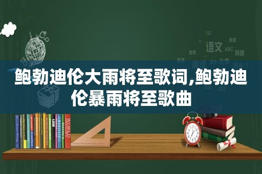 鲍勃迪伦大雨将至歌词,鲍勃迪伦暴雨将至歌曲