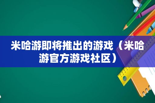 米哈游即将推出的游戏（米哈游官方游戏社区）