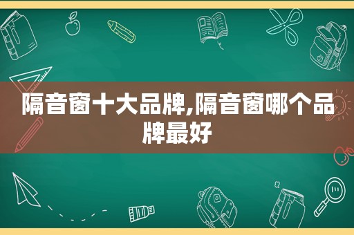 隔音窗十大品牌,隔音窗哪个品牌最好