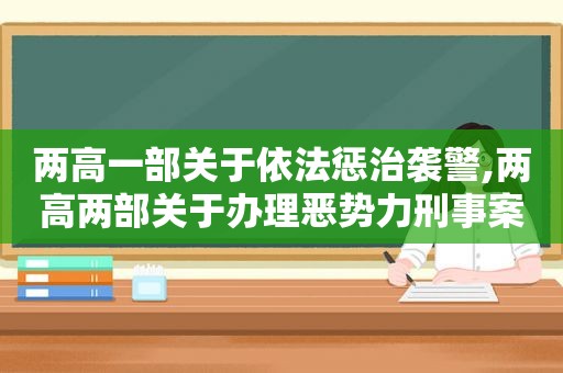 两高一部关于依法惩治袭警,两高两部关于办理恶势力刑事案件若干问题的意见