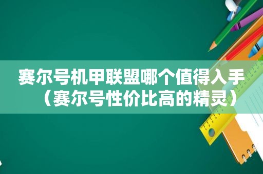 赛尔号机甲联盟哪个值得入手（赛尔号性价比高的精灵）