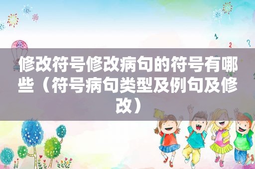 修改符号修改病句的符号有哪些（符号病句类型及例句及修改）