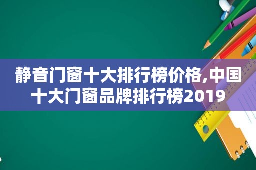 静音门窗十大排行榜价格,中国十大门窗品牌排行榜2019