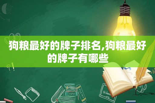 狗粮最好的牌子排名,狗粮最好的牌子有哪些