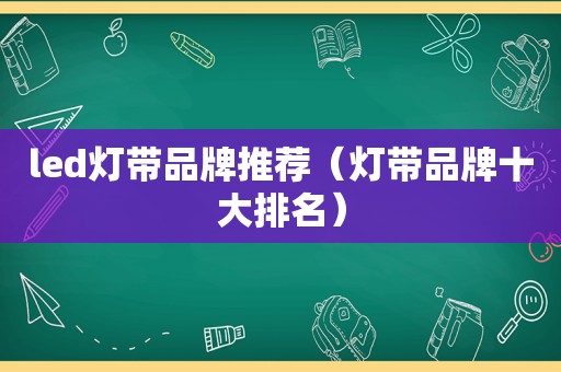 led灯带品牌推荐（灯带品牌十大排名）