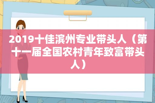 2019十佳滨州专业带头人（第十一届全国农村青年致富带头人）