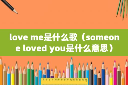 love me是什么歌（someone loved you是什么意思）