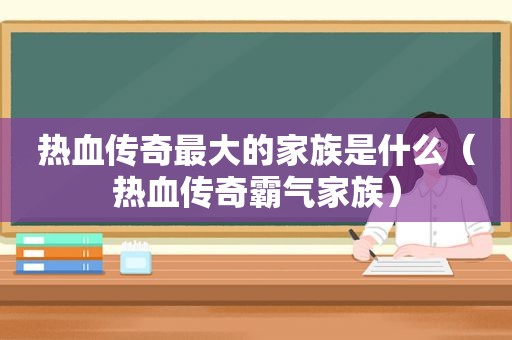 热血传奇最大的家族是什么（热血传奇霸气家族）