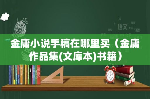 金庸小说手稿在哪里买（金庸作品集(文库本)书籍）