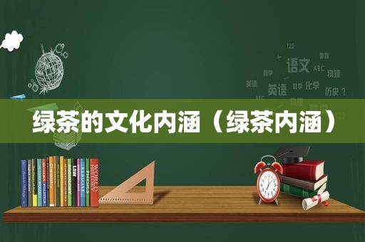 绿茶的文化内涵（绿茶内涵）