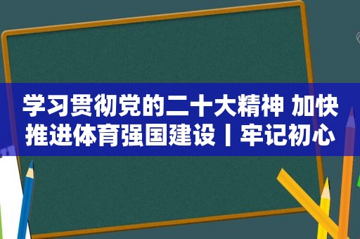 学习贯彻党的二十大精神 加快推进体育强国建设丨牢记初心使命 巴黎奥运再创辉煌