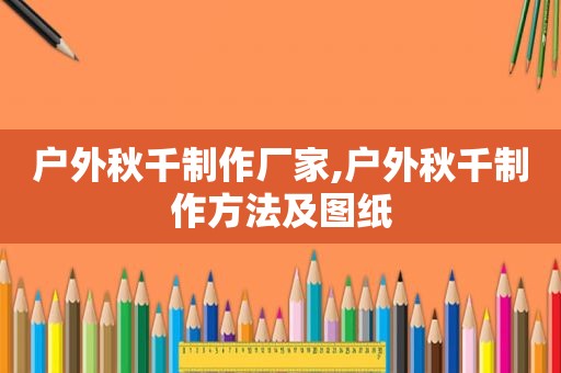 户外秋千制作厂家,户外秋千制作方法及图纸