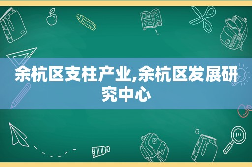 余杭区支柱产业,余杭区发展研究中心