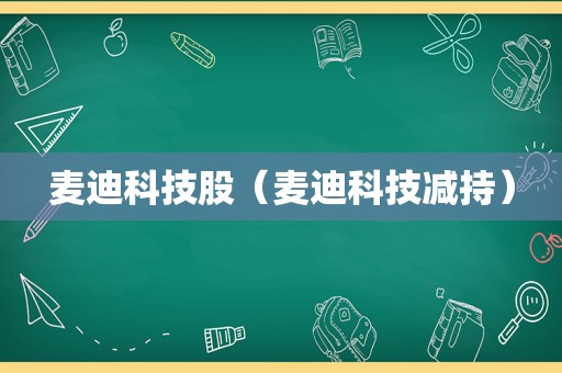 麦迪科技股（麦迪科技减持）