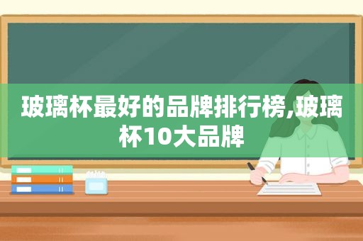 玻璃杯最好的品牌排行榜,玻璃杯10大品牌