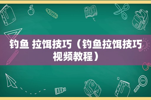 钓鱼 拉饵技巧（钓鱼拉饵技巧视频教程）