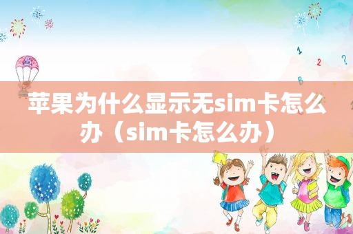 苹果为什么显示无sim卡怎么办（sim卡怎么办）