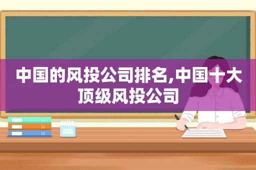 中国的风 *** 司排名,中国十大顶级风 *** 司