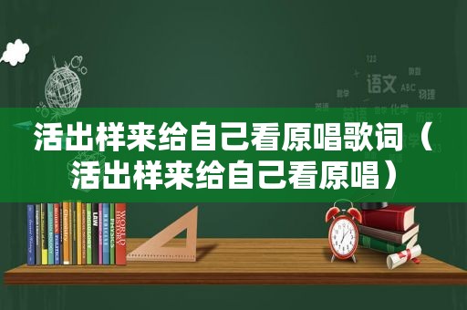 活出样来给自己看原唱歌词（活出样来给自己看原唱）