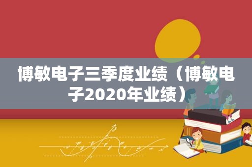 博敏电子三季度业绩（博敏电子2020年业绩）