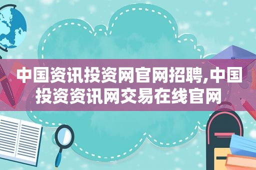 中国资讯投资网官网招聘,中国投资资讯网交易在线官网