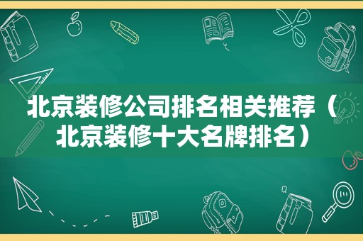 北京装修公司排名相关推荐（北京装修十大名牌排名）