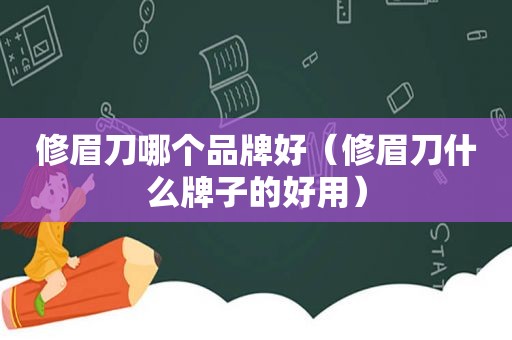 修眉刀哪个品牌好（修眉刀什么牌子的好用）