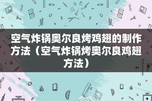 空气炸锅奥尔良烤鸡翅的制作方法（空气炸锅烤奥尔良鸡翅方法）