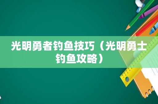 光明勇者钓鱼技巧（光明勇士钓鱼攻略）