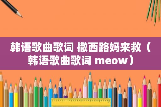 韩语歌曲歌词 撒西路妈来救（韩语歌曲歌词 meow）