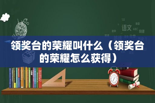 领奖台的荣耀叫什么（领奖台的荣耀怎么获得）