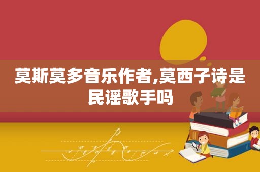 莫斯莫多音乐作者,莫西子诗是民谣歌手吗