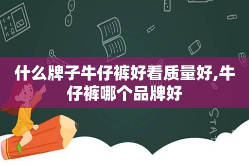 什么牌子牛仔裤好看质量好,牛仔裤哪个品牌好